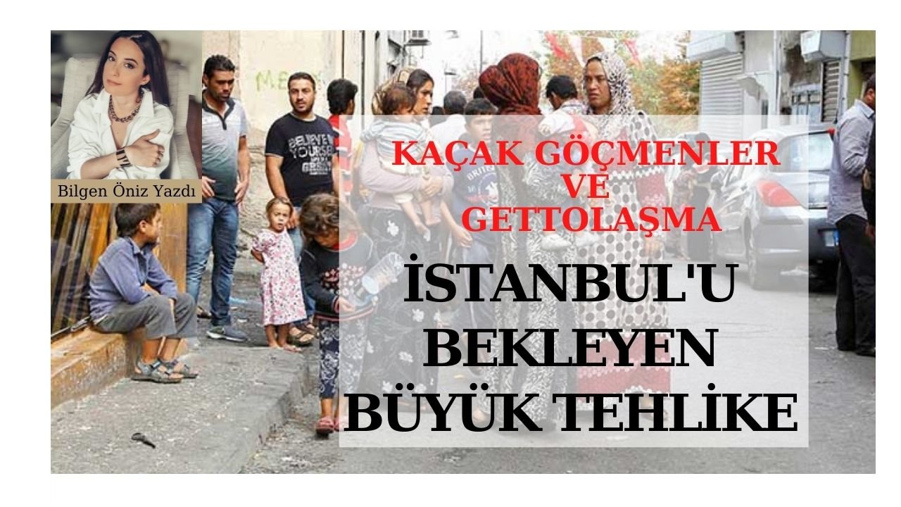 İSTANBUL İÇİN BÜYÜK TEHLİKE: KAÇAK GÖÇMENLER VE GETTOLAŞMA